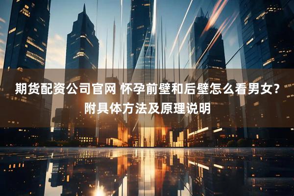 期货配资公司官网 怀孕前壁和后壁怎么看男女？附具体方法及原理说明