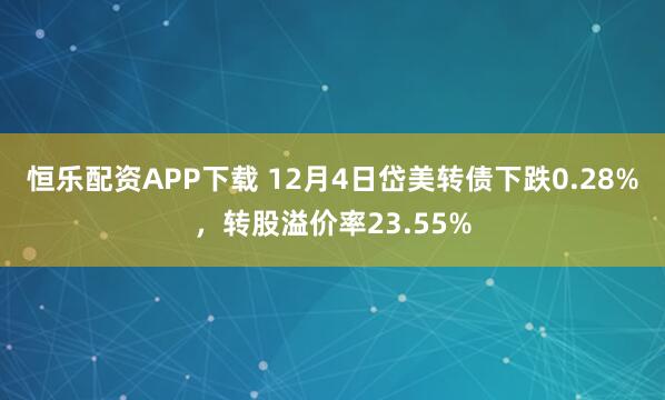 恒乐配资APP下载 12月4日岱美转债下跌0.28%，转股溢价率23.55%
