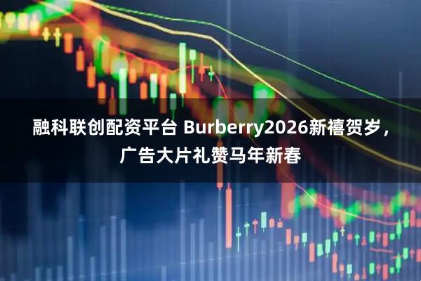 融科联创配资平台 Burberry2026新禧贺岁，广告大片礼赞马年新春