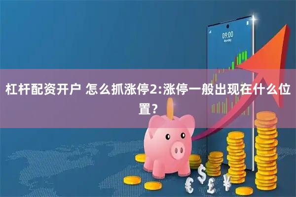 杠杆配资开户 怎么抓涨停2:涨停一般出现在什么位置？