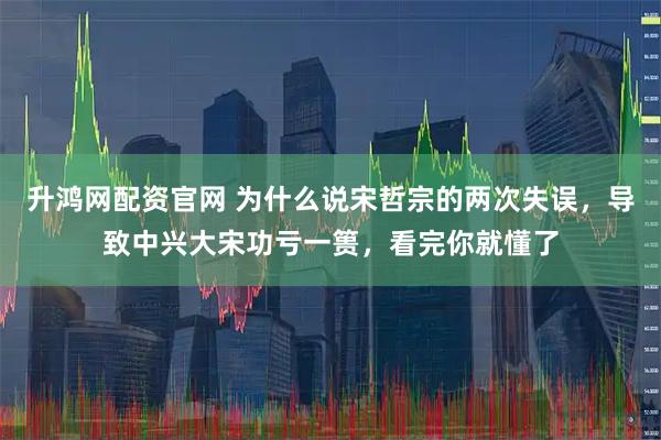 升鸿网配资官网 为什么说宋哲宗的两次失误，导致中兴大宋功亏一篑，看完你就懂了
