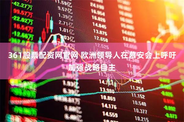 361股票配资网官网 欧洲领导人在慕安会上呼吁加强战略自主